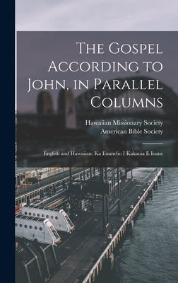 The Gospel According to John, in Parallel Columns: English and Hawaiian: Ka Euanelio I Kakauia E Ioane by American Bible Society