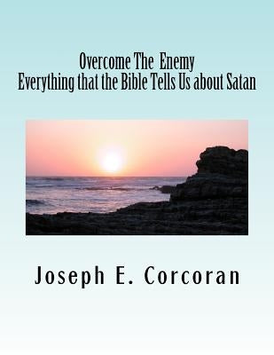 Overcome the Enemy: Evertthing the Bible Tells Us about Satan abd Demonss by Corcoran, Joseph