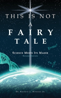 This Is Not a Fairy Tale: Science Meets Its Maker (Second Edition) by Ryfkogel, Kenneth L., Jr.