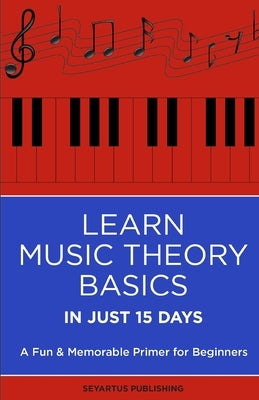 Learn Music Theory Basics in Just 15 Days: A Fun & Memorable Primer for Beginners by Boule, Seyartus