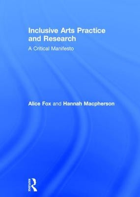 Inclusive Arts Practice and Research: A Critical Manifesto by Fox, Alice