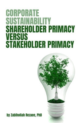 Corporate Sustainability: Shareholder Primacy Versus Stakeholder Primacy by Rezaee, Zabihollah