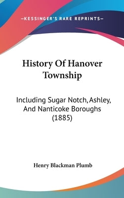 History Of Hanover Township: Including Sugar Notch, Ashley, And Nanticoke Boroughs (1885) by Plumb, Henry Blackman