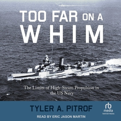 Too Far on a Whim: The Limits of High-Steam Propulsion in the US Navy by Pitrof, Tyler A.