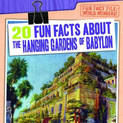 20 Fun Facts about the Hanging Gardens of Babylon by Mahoney, Emily