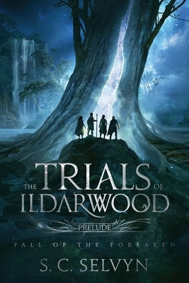 The Trials of Ildarwood: Fall of the Forsaken by Selvyn, S. C.