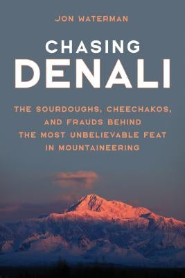 Chasing Denali: The Sourdoughs, Cheechakos, and Frauds Behind the Most Unbelievable Feat in Mountaineering by Waterman, Jonathan