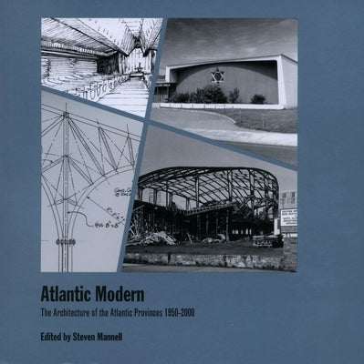 Atlantic Modern: The Architecture of the Atlantic Provinces 1950-2000 by Mannell, Steven