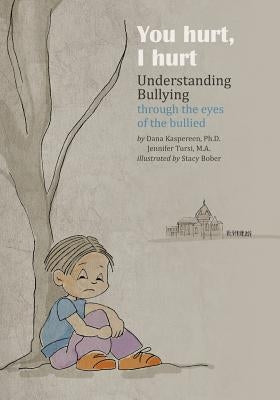 You Hurt, I Hurt: Understanding Bullying Through the Eyes of the Bullied & Bullier by Kaspereen, Dana