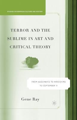 Terror and the Sublime in Art and Critical Theory: From Auschwitz to Hiroshima to September 11 by Ray, G.