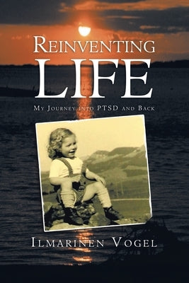 Reinventing Life: My Journey into Ptsd and Back by Vogel, Ilmarinen