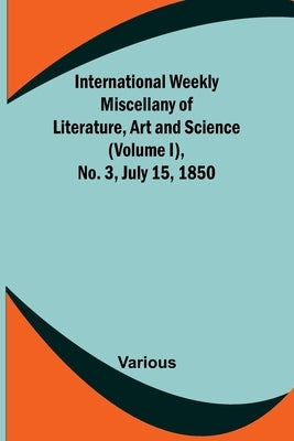 International Weekly Miscellany of Literature, Art and Science - (Volume I), No. 3, July 15, 1850 by Various