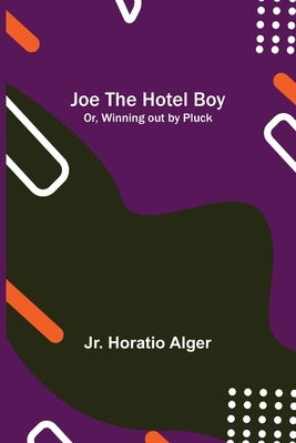 Joe the Hotel Boy; Or, Winning out by Pluck by Alger, Horatio, Jr.