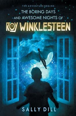 The Boring Days and Awesome Nights of Roy Winklesteen by Dill, Sally