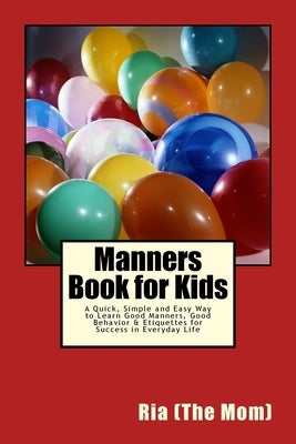 Manners Book for Kids: A Quick, Simple and Easy Way to Learn Good Manners, Good Behavior & Etiquettes for Success in Everyday Life by Ria