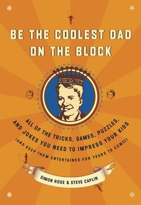 Be the Coolest Dad on the Block: All of the Tricks, Games, Puzzles and Jokes You Need to Impress Your Kids (and keep them entertained for years to com by Rose, Simon