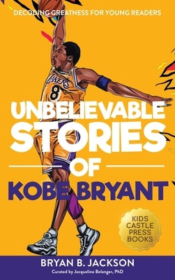 Unbelievable Stories of Kobe Bryant: Decoding Greatness For Young Readers (Awesome Biography Books for Kids Children Ages 9-12) (Unbelievable Stories by Jackson, Bryan B.