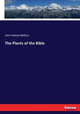 The Plants of the Bible by Balfour, John Hutton