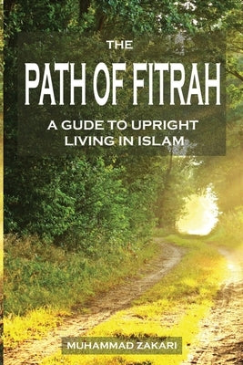 The Path of Fitrah: A Gude to Upright Living in Islam by Zakari, Muhammad