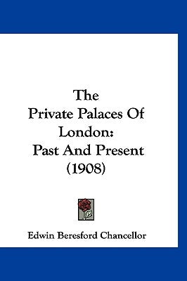 The Private Palaces Of London: Past And Present (1908) by Chancellor, Edwin Beresford