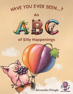 Have You Ever Seen?: An ABC of Silly Happenings by Pringle, Alexandra