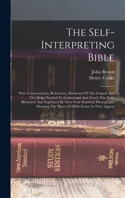 The Self-interpreting Bible: With Commentaries, References, Harmony Of The Gospels And The Helps Needed To Understand And Teach The Text, Illustrat by Cooke, Henry