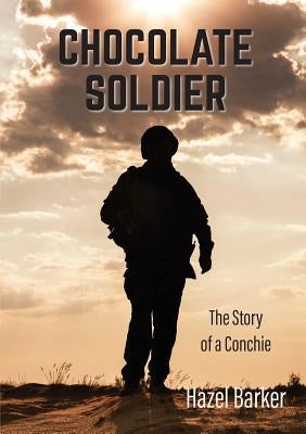 Chocolate Soldier: The Story of a Conchie by Barker, Hazel