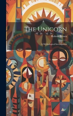 The Unicorn: A Mythological Investigation by Brown, Robert