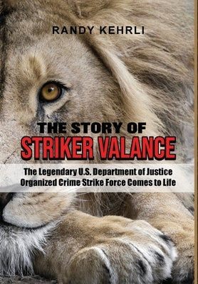 The Story Of Striker Valance: The Legendary U.S. Department of Justice Organized Crime Strike Force Comes to Life by Kehrli, Randy