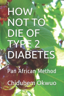 How Not to Die of Type 2 Diabetes: Pan African Method by Okwuo, Chidubem