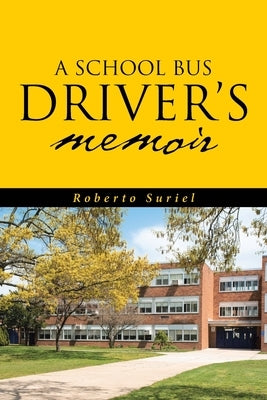 A School Bus Driver's Memoir: A Miami Dade County Bus Driver's Life Throughout Eight Years of Service by Suriel, Roberto