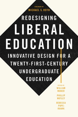 Redesigning Liberal Education: Innovative Design for a Twenty-First-Century Undergraduate Education by Moner, William