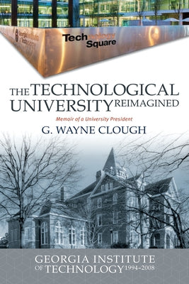 The Technological University Reimagined: Georgia Institute of Technology, 1994-2008 by Clough, G. Wayne