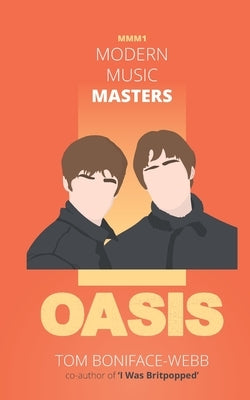 Modern Music Masters - Oasis: Almost everything you wanted to know about Oasis, and some stuff you didn't... by Boniface-Webb, Tom