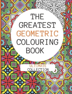 The Greatest Geometric Colouring Book (Ultimate Collection): 120 Unique Geometric Colouring Patterns for Adult and Teen Relaxation by Publishing, Geometric Colouring Patterns