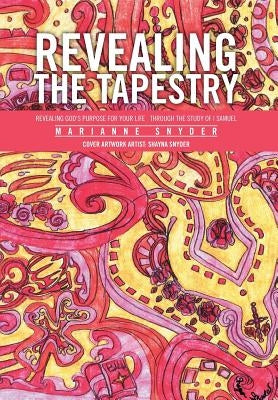 Revealing the Tapestry: Revealing God's Purpose for Your Life Through the Study of I Samuel by Snyder, Marianne