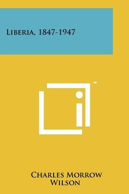 Liberia, 1847-1947 by Wilson, Charles Morrow