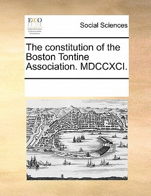 The Constitution of the Boston Tontine Association. MDCCXCI. by Multiple Contributors