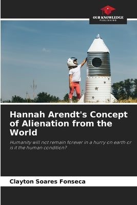 Hannah Arendt's Concept of Alienation from the World by Soares Fonseca, Clayton