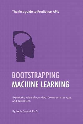 Bootstrapping Machine Learning: The first guide to Prediction APIs by Dorard, Louis