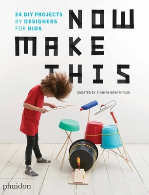 Now Make This: 24 DIY Projects by Designers for Kids by Bärnthaler, Thomas