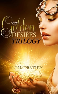 The Golden Desires Trilogy by Pratley, Ann M.