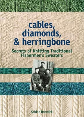 Cables, Diamonds, & Herringbone: Secrets of Knitting Traditional Fishermen's Sweaters [With Patterns] by Domnick, Sabine