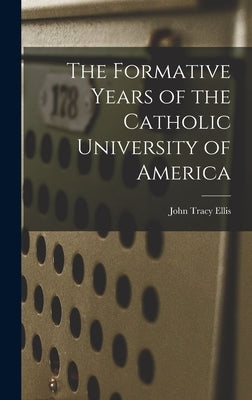 The Formative Years of the Catholic University of America by Ellis, John Tracy 1905-1992