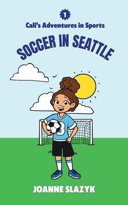 Cali's Adventures in Sports - Soccer in Seattle by Slazyk, Joanne