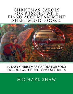 Christmas Carols For Piccolo With Piano Accompaniment Sheet Music Book 2: 10 Easy Christmas Carols For Solo Piccolo And Piccolo/Piano Duets by Shaw, Michael