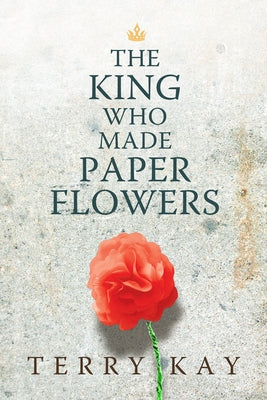 The King Who Made Paper Flowers by Kay, Terry