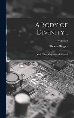 A Body of Divinity...: With Notes, Original and Selected; Volume 2 by Ridgley, Thomas