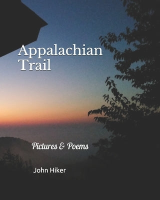 Appalachian Trail: Pictures & Poems by Hiker, John