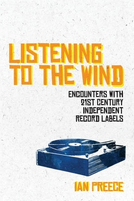 Listening to the Wind: Encounters with 21st Century Independent Record Labels by Preece, Ian